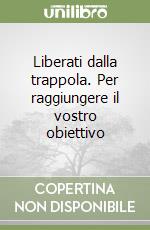 Liberati dalla trappola. Per raggiungere il vostro obiettivo libro