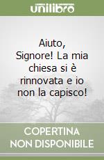 Aiuto, Signore! La mia chiesa si è rinnovata e io non la capisco! libro