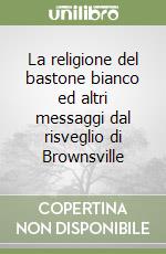 La religione del bastone bianco ed altri messaggi dal risveglio di Brownsville libro