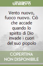 Vento nuovo, fuoco nuovo. Ciò che accade quando lo spirito di Dio invade i cuori del suo popolo