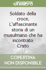 Soldato della croce. L'affascinante storia di un musulmano che ha incontrato Cristo