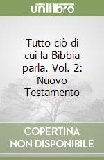 Tutto ciò di cui la Bibbia parla. Vol. 2: Nuovo Testamento libro