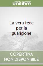 La vera fede per la guarigione libro