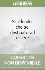 Sii il leader che sei destinato ad essere libro