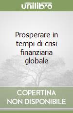 Prosperare in tempi di crisi finanziaria globale libro
