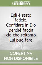 Egli è stato fedele. Confidare in Dio perché faccia ciò che soltanto Lui può fare libro