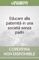 Educare alla paternità in una società senza padri libro