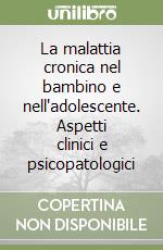 La malattia cronica nel bambino e nell'adolescente. Aspetti clinici e psicopatologici libro