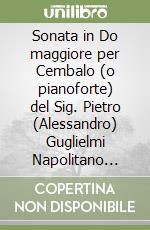 Sonata in Do maggiore per Cembalo (o pianoforte) del Sig. Pietro (Alessandro) Guglielmi Napolitano «per esercizio delle mani» libro