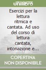 Esercizi per la lettura ritmica e cantata. Ad uso del corso di lettura cantata, intonazione e ritmica dei Conservatori di musica libro