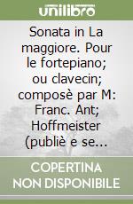 Sonata in La maggiore. Pour le fortepiano; ou clavecin; composè par M: Franc. Ant; Hoffmeister (publiè e se vende a Vienne a son magazin de musique) libro