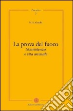 La prova del fuoco. Non violenza e vita animale libro