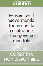 Pensieri per il nuovo mondo. Ipotesi per la costituzione di un governo mondiale libro