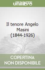 Il tenore Angelo Masini (1844-1926)