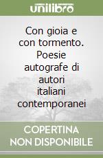 Con gioia e con tormento. Poesie autografe di autori italiani contemporanei libro