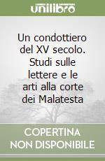 Un condottiero del XV secolo. Studi sulle lettere e le arti alla corte dei Malatesta libro