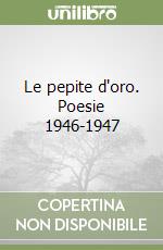 Le pepite d'oro. Poesie 1946-1947 libro