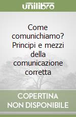 Come comunichiamo? Principi e mezzi della comunicazione corretta libro