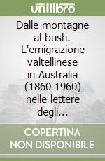 Dalle montagne al bush. L'emigrazione valtellinese in Australia (1860-1960) nelle lettere degli emigranti libro