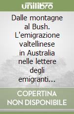 Dalle montagne al Bush. L'emigrazione valtellinese in Australia nelle lettere degli emigranti (1860-1960) libro