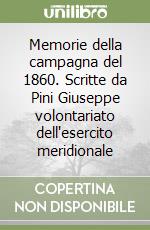 Memorie della campagna del 1860. Scritte da Pini Giuseppe volontariato dell'esercito meridionale