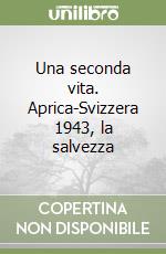 Una seconda vita. Aprica-Svizzera 1943, la salvezza libro