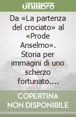 Da «La partenza del crociato» al «Prode Anselmo». Storia per immagini di uno scherzo fortunato. Catalogo della mostra (Teglio, 12-31 agosto 2017)