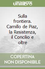 Sulla frontiera. Camillo de Piaz, la Resistenza, il Concilio e oltre