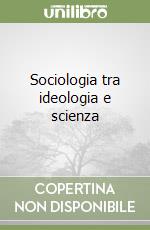 Sociologia tra ideologia e scienza libro