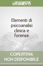 Elementi di psicoanalisi clinica e forense