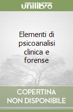 Elementi di psicoanalisi clinica e forense libro