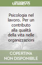 Psicologia nel lavoro. Per un contributo alla qualità della vita nelle organizzazioni libro