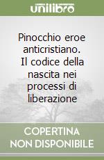 Pinocchio eroe anticristiano. Il codice della nascita nei processi di liberazione libro