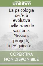 La psicologia dell'età evolutiva nelle aziende sanitarie. Mission, progetti, linee guida e strategie di intervento libro