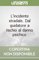 L'incidente stradale. Dal guidatore a rischio al danno psichico libro