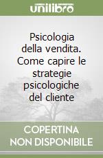 Psicologia della vendita. Come capire le strategie psicologiche del cliente libro