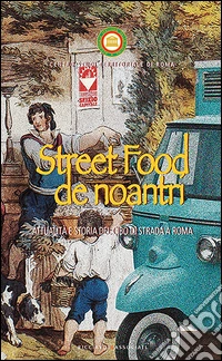 Street food de noantri. Attualità e storia del cibo di strada a Roma libro