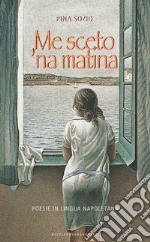 Me sceto 'na matina. Poesie in lingua napoletana libro