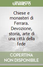 Chiese e monasteri di Ferrara. Devozione, storia, arte di una città della fede libro