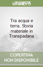 Tra acqua e terra. Storia materiale in Transpadana libro