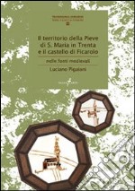 Il territorio della Pieve di S. Maria in Trenta e il castello di Ficarolo. Nelle fonti medievali libro