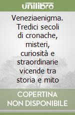 Veneziaenigma. Tredici secoli di cronache, misteri, curiosità e straordinarie vicende tra storia e mito libro