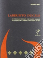 Labirinto ducale. Un itinerario insolito nel Palazzo dei Dogi alla scoperta di simboli e millenari segreti libro