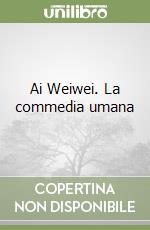 Ai Weiwei. La commedia umana