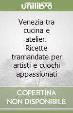 Venezia tra cucina e atelier. Ricette tramandate per artisti e cuochi appassionati libro