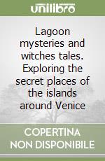 Lagoon mysteries and witches tales. Exploring the secret places of the islands around Venice libro
