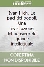 Ivan Illich. Le paci dei popoli. Una rivisitazione del pensiero del grande intellettuale libro