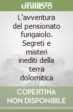L'avventura del pensionato fungaiolo. Segreti e misteri inediti della terra dolomitica libro