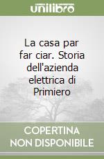 La casa par far ciar. Storia dell'azienda elettrica di Primiero libro