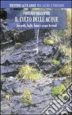 Il culto delle acque. Sorgenti, laghi, fiumi e acque termali, Trentino Alto Adige libro